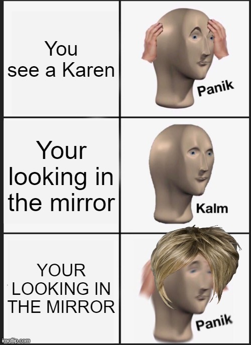 OOF | You see a Karen; Your looking in the mirror; YOUR LOOKING IN THE MIRROR | image tagged in memes,panik kalm panik,karen | made w/ Imgflip meme maker