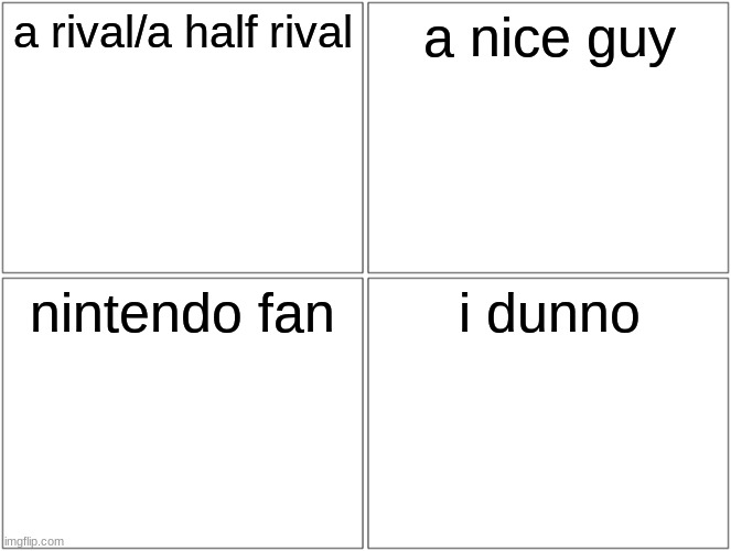 What Am I To You | a rival/a half rival; a nice guy; nintendo fan; i dunno | image tagged in memes,blank comic panel 2x2 | made w/ Imgflip meme maker