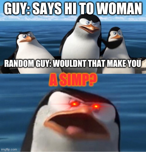 its not simping | GUY: SAYS HI TO WOMAN; A SIMP? RANDOM GUY: WOULDNT THAT MAKE YOU | image tagged in wouldn't that make you | made w/ Imgflip meme maker
