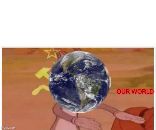OUR WORLD | made w/ Imgflip meme maker