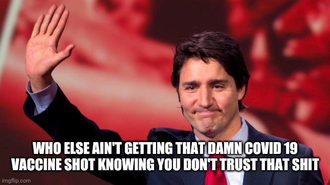 Covid vaccine shot | WHO ELSE AIN'T GETTING THAT DAMN COVID 19 VACCINE SHOT KNOWING YOU DON'T TRUST THAT SHIT | image tagged in justin trudeau hand up,covid 19,vaccines,fuck this shit,shots | made w/ Imgflip meme maker