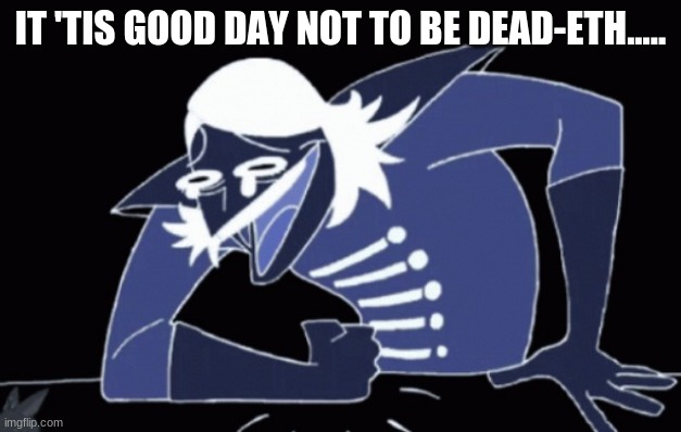 If you know this, follow along. | IT 'TIS GOOD DAY NOT TO BE DEAD-ETH..... | image tagged in rouxl kaard wheeze deltarune | made w/ Imgflip meme maker