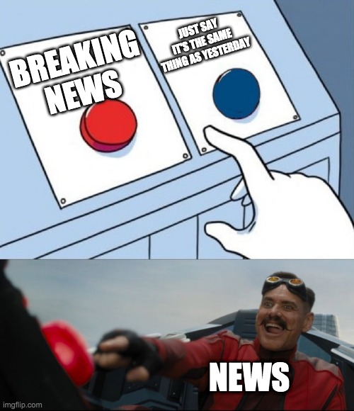 Middle | JUST SAY IT'S THE SAME THING AS YESTERDAY; BREAKING NEWS; NEWS | image tagged in robotnik button | made w/ Imgflip meme maker