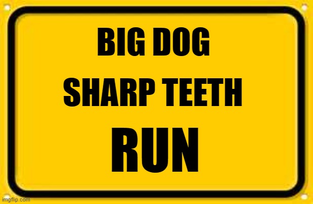 Big Dog Sign | BIG DOG; SHARP TEETH; RUN | image tagged in yellow sign,big dog,sharp teeth,run | made w/ Imgflip meme maker