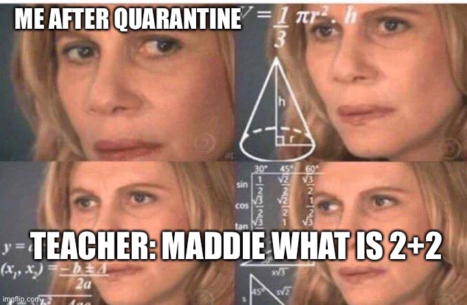 Math lady/Confused lady | ME AFTER QUARANTINE; TEACHER: MADDIE WHAT IS 2+2 | image tagged in math lady/confused lady | made w/ Imgflip meme maker