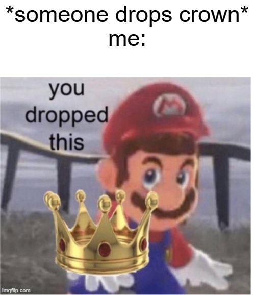 Hey paisano, you dropped this | *someone drops crown*
me: | image tagged in hey paisano you dropped this | made w/ Imgflip meme maker