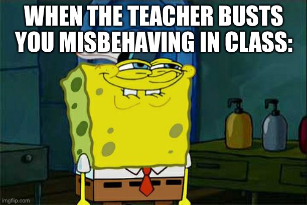 LOL | WHEN THE TEACHER BUSTS YOU MISBEHAVING IN CLASS: | image tagged in memes,don't you squidward,school,teacher,funny | made w/ Imgflip meme maker