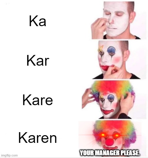 Clown Applying Makeup Meme | Ka; Kar; Kare; Karen; YOUR MANAGER PLEASE. | image tagged in memes,clown applying makeup | made w/ Imgflip meme maker