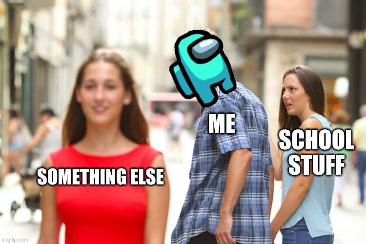 sccoll succz yae | ME; SCHOOL STUFF; SOMETHING ELSE | image tagged in memes,distracted boyfriend | made w/ Imgflip meme maker
