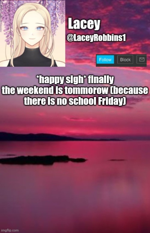 Lacey announcement template | *happy sigh* finally the weekend is tommorow (because there is no school Friday) | image tagged in lacey announcement template | made w/ Imgflip meme maker