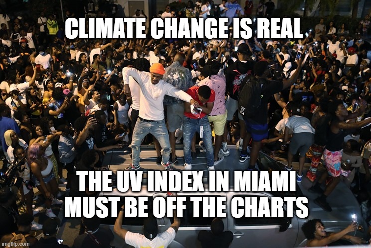 Miami Spring Break Chaos | CLIMATE CHANGE IS REAL; THE UV INDEX IN MIAMI MUST BE OFF THE CHARTS | image tagged in climate change,spring break,uv index,politics,politically correct reporting | made w/ Imgflip meme maker