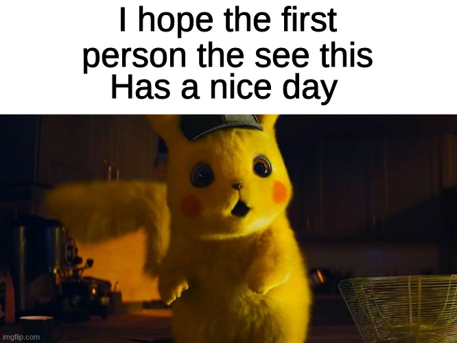 :) A little message from me to you | I hope the first person the see this; Has a nice day | image tagged in have a nice day | made w/ Imgflip meme maker