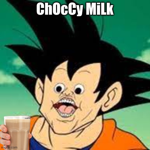 ChOcCy MiLk | image tagged in goku,memes | made w/ Imgflip meme maker