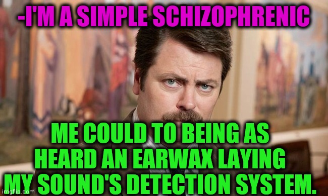 -I'm in blame story. | -I'M A SIMPLE SCHIZOPHRENIC; ME COULD TO BEING AS HEARD AN EARWAX LAYING MY SOUND'S DETECTION SYSTEM. | image tagged in ron swanson,i'm a simple man,gollum schizophrenia,big ears,not listening,misheard | made w/ Imgflip meme maker