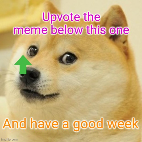 Doge Meme |  Upvote the meme below this one; And have a good week | image tagged in memes,doge | made w/ Imgflip meme maker