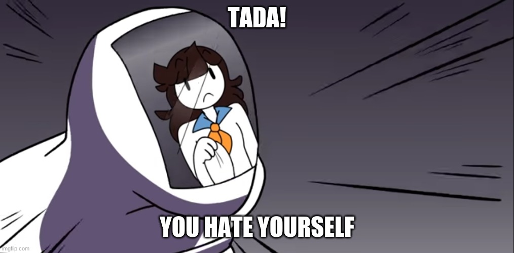 O H  N O | TADA! YOU HATE YOURSELF | image tagged in jaiden animations | made w/ Imgflip meme maker