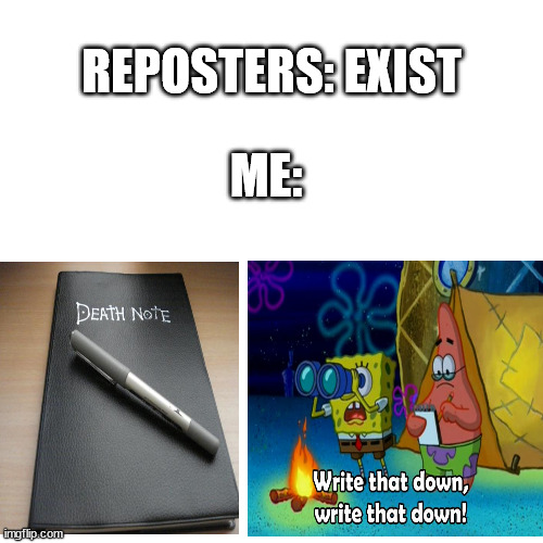 I'll take a reposted meme... and DELETE IT! | REPOSTERS: EXIST; ME: | image tagged in death note,write that down | made w/ Imgflip meme maker