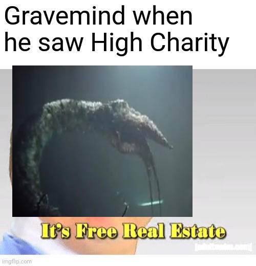 Gravemind when he saw High Charity | image tagged in it's free real estate,halo,memes,funny | made w/ Imgflip meme maker