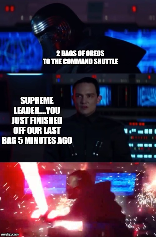 Got that Oreo craving? | 2 BAGS OF OREOS TO THE COMMAND SHUTTLE; SUPREME LEADER....YOU JUST FINISHED OFF OUR LAST BAG 5 MINUTES AGO | image tagged in kylo rage | made w/ Imgflip meme maker