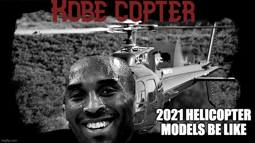 Kobe copter | 2021 HELICOPTER MODELS BE LIKE | image tagged in funny meme | made w/ Imgflip meme maker