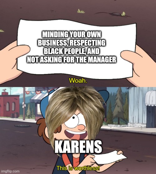 This is Worthless | MINDING YOUR OWN BUSINESS, RESPECTING BLACK PEOPLE, AND NOT ASKING FOR THE MANAGER; KARENS | image tagged in this is worthless,karen,karens,funny,memes,mind your own business | made w/ Imgflip meme maker