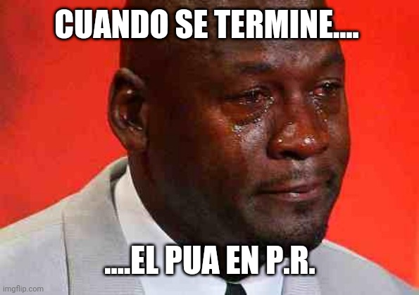 crying michael jordan | CUANDO SE TERMINE.... ....EL PUA EN P.R. | image tagged in crying michael jordan | made w/ Imgflip meme maker