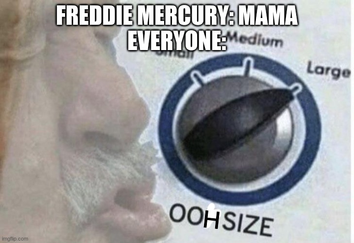 OOOOOH | FREDDIE MERCURY: MAMA
EVERYONE:; H | image tagged in oof size large | made w/ Imgflip meme maker