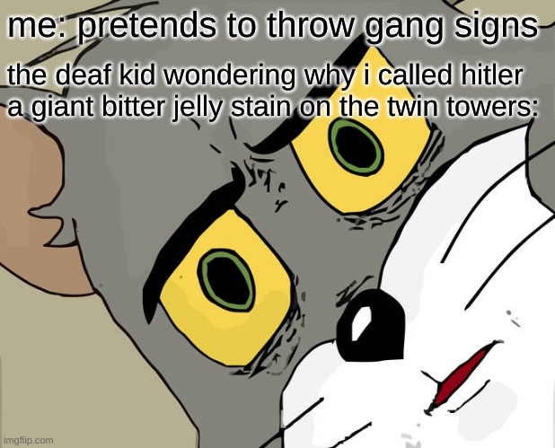 Unsettled Tom | me: pretends to throw gang signs; the deaf kid wondering why i called hitler a giant bitter jelly stain on the twin towers: | image tagged in memes,unsettled tom | made w/ Imgflip meme maker