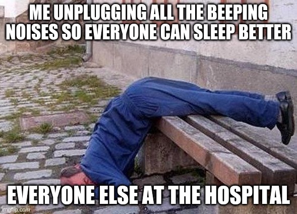 OH NO xD Xb | ME UNPLUGGING ALL THE BEEPING NOISES SO EVERYONE CAN SLEEP BETTER; EVERYONE ELSE AT THE HOSPITAL | image tagged in sleepingman | made w/ Imgflip meme maker