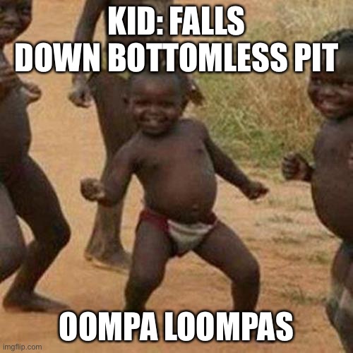 Third World Success Kid Meme | KID: FALLS DOWN BOTTOMLESS PIT; OOMPA LOOMPAS | image tagged in memes,third world success kid | made w/ Imgflip meme maker