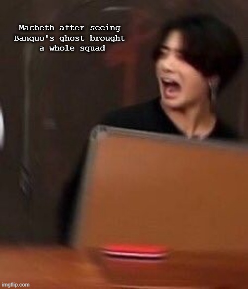 jungkook panic | Macbeth after seeing 
Banquo's ghost brought 
a whole squad | image tagged in bts | made w/ Imgflip meme maker