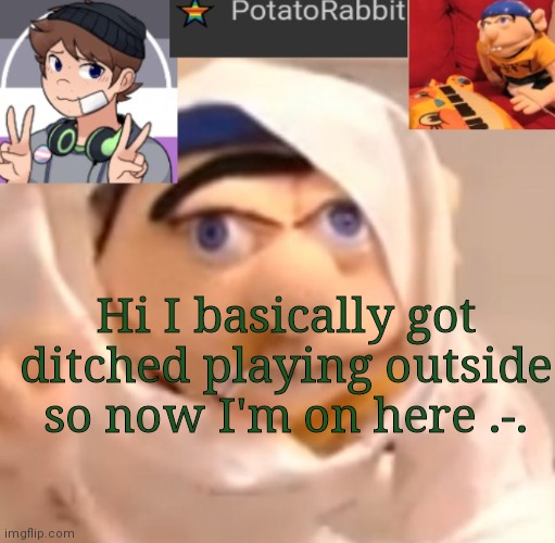 What doin'? | Hi I basically got ditched playing outside so now I'm on here .-. | image tagged in potatorabbit announcement template | made w/ Imgflip meme maker