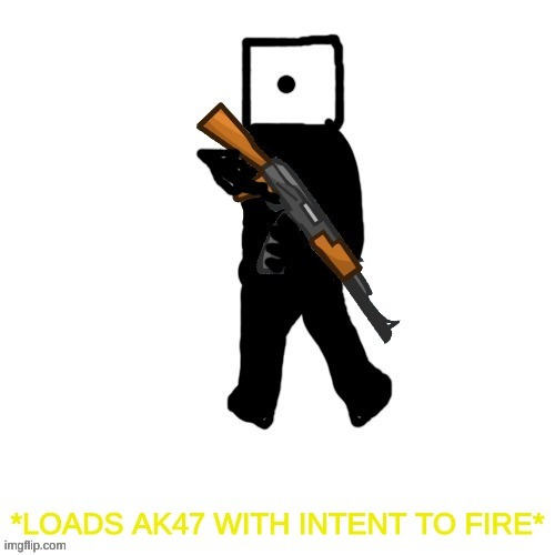 Loads ak47 with intent to fire | image tagged in loads ak47 with intent to fire | made w/ Imgflip meme maker