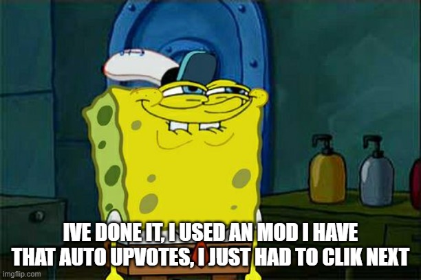Don't You Squidward | IVE DONE IT, I USED AN MOD I HAVE THAT AUTO UPVOTES, I JUST HAD TO CLIK NEXT | image tagged in memes,don't you squidward | made w/ Imgflip meme maker