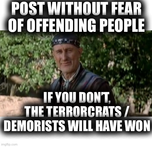 It Is Your Right To Speak Your Mind | POST WITHOUT FEAR OF OFFENDING PEOPLE; IF YOU DON’T, THE TERRORCRATS / DEMORISTS WILL HAVE WON | image tagged in zephren cochran,dont be a sheep,be the unique individual you were born as | made w/ Imgflip meme maker