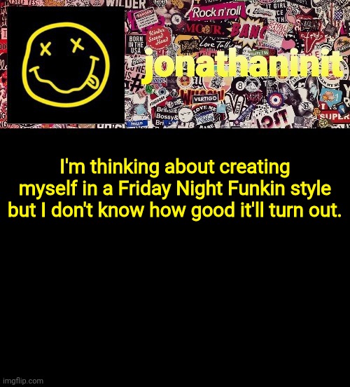 jonathaninit and a wall full of stickers ft. Nirvana | I'm thinking about creating myself in a Friday Night Funkin style but I don't know how good it'll turn out. | image tagged in jonathaninit and a wall full of stickers ft nirvana | made w/ Imgflip meme maker