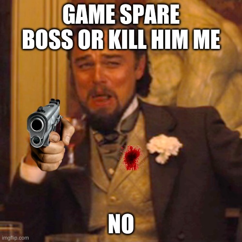 Laughing Leo Meme | GAME SPARE BOSS OR KILL HIM ME; NO | image tagged in memes,laughing leo | made w/ Imgflip meme maker