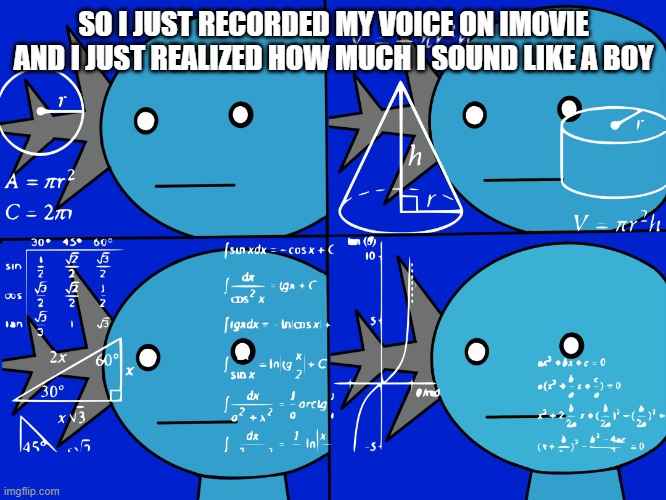 That explains a lot | SO I JUST RECORDED MY VOICE ON IMOVIE AND I JUST REALIZED HOW MUCH I SOUND LIKE A BOY | image tagged in confused wooper | made w/ Imgflip meme maker