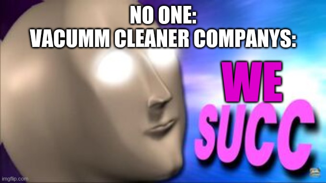 Meme Man succ | NO ONE:
VACUMM CLEANER COMPANYS:; WE | image tagged in meme man succ | made w/ Imgflip meme maker