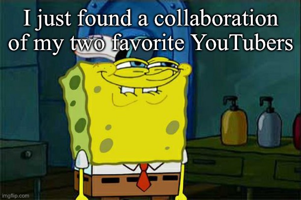Don't You Squidward Meme | I just found a collaboration of my two favorite YouTubers | image tagged in memes,don't you squidward | made w/ Imgflip meme maker