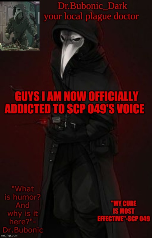 my addiction.... | GUYS I AM NOW OFFICIALLY ADDICTED TO SCP 049'S VOICE | image tagged in bubonic boi | made w/ Imgflip meme maker