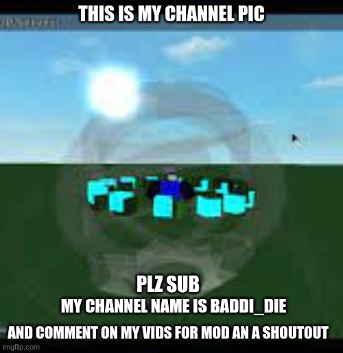 THIS IS MY CHANNEL PIC; PLZ SUB; MY CHANNEL NAME IS BADDI_DIE; AND COMMENT ON MY VIDS FOR MOD AN A SHOUTOUT | made w/ Imgflip meme maker