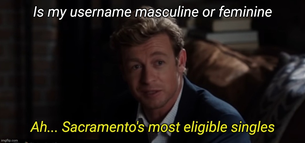 Ah Sacramento's most eligible singles | Is my username masculine or feminine | image tagged in ah sacramento's most eligible singles | made w/ Imgflip meme maker