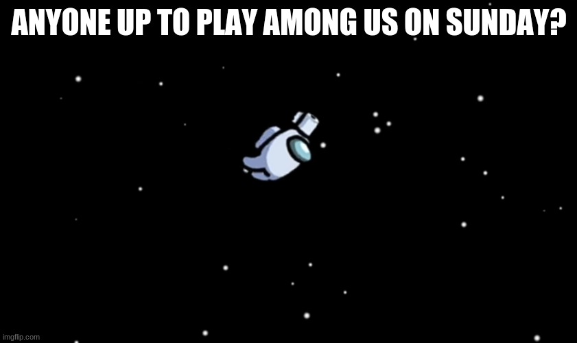 Among Us ejected | ANYONE UP TO PLAY AMONG US ON SUNDAY? | image tagged in among us ejected | made w/ Imgflip meme maker