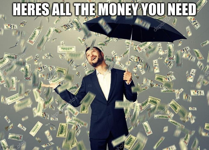 Rich main raining money | HERES ALL THE MONEY YOU NEED | image tagged in rich main raining money | made w/ Imgflip meme maker
