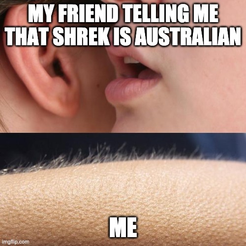 ah | MY FRIEND TELLING ME THAT SHREK IS AUSTRALIAN; ME | image tagged in whisper and goosebumps | made w/ Imgflip meme maker