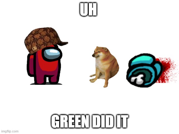 Blank White Template | UH; GREEN DID IT | image tagged in blank white template | made w/ Imgflip meme maker