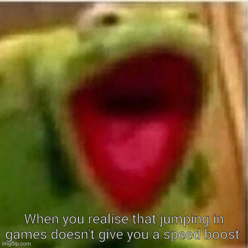 AHHHHHHHHHHHHH | When you realise that jumping in games doesn't give you a speed boost | image tagged in ahhhhhhhhhhhhh | made w/ Imgflip meme maker