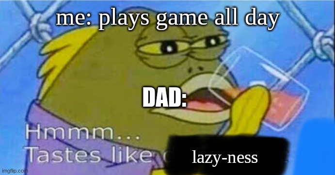 Hmmm... Tastes like X | me: plays game all day; DAD:; lazy-ness | image tagged in hmmm tastes like x | made w/ Imgflip meme maker