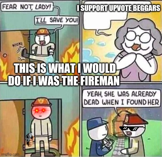 Fireman plays it cool | I SUPPORT UPVOTE BEGGARS; THIS IS WHAT I WOULD DO IF I WAS THE FIREMAN | image tagged in yeah she was already dead when i found here | made w/ Imgflip meme maker